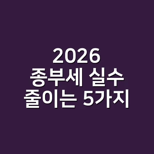 2026 종부세 실수 줄이는 5가지 체크포인트 - 요약