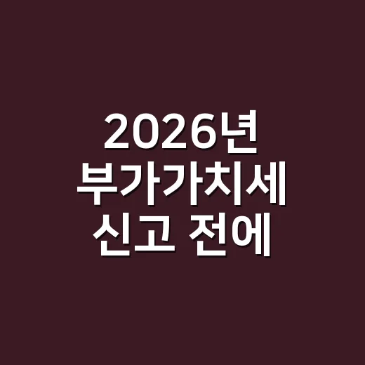 2026년 부가가치세 신고 전에 놓치기 쉬운 5가지 - 요약