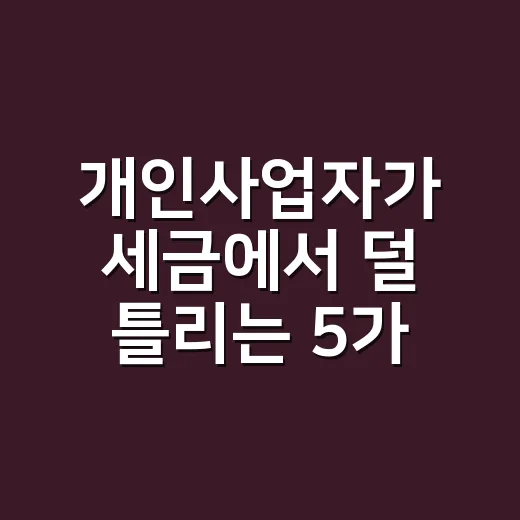 개인사업자가 세금에서 덜 틀리는 5가지 기준 - 요약