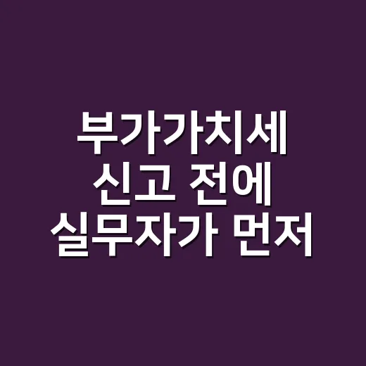 부가가치세 신고 전에 실무자가 먼저 보는 5가지 - 요약