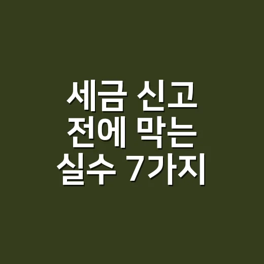 세금 신고 전에 막는 실수 7가지: 기한·증빙·공제 체크 - 요약