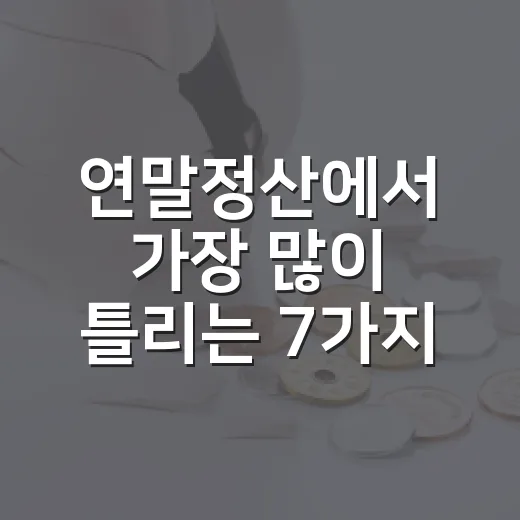 연말정산에서 가장 많이 틀리는 7가지 체크포인트 - 요약