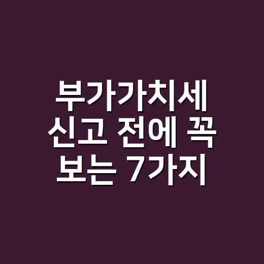 부가가치세 신고 전에 꼭 보는 7가지 실무 체크포인트 - 요약