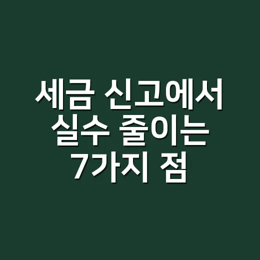 세금 신고에서 실수 줄이는 7가지 점검법 - 요약