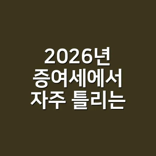2026년 증여세에서 자주 틀리는 5가지 포인트 - 요약