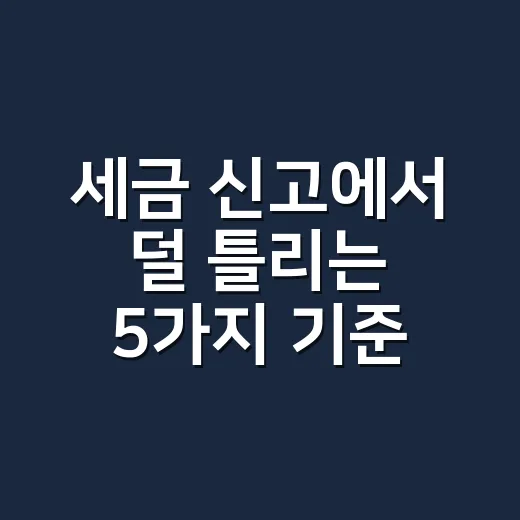 세금 신고에서 덜 틀리는 5가지 기준 - 요약