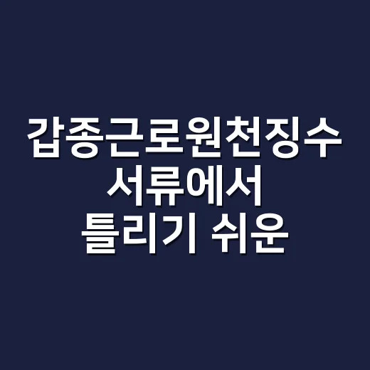 갑종근로원천징수 서류에서 틀리기 쉬운 4가지 - 요약
