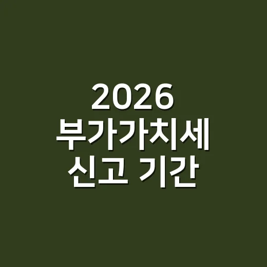 2026 부가가치세 신고 기간 4번만 확인하세요 - 요약