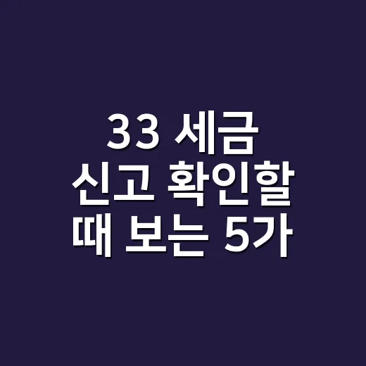 33 세금 신고 확인할 때 보는 5가지 - 요약
