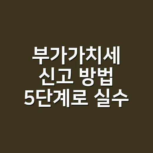 부가가치세 신고 방법 5단계로 실수 줄이기 - 요약