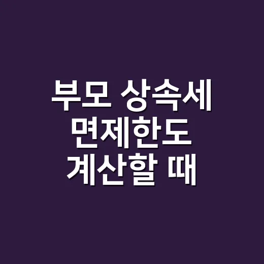 부모 상속세 면제한도 계산할 때 확인할 4가지 - 요약