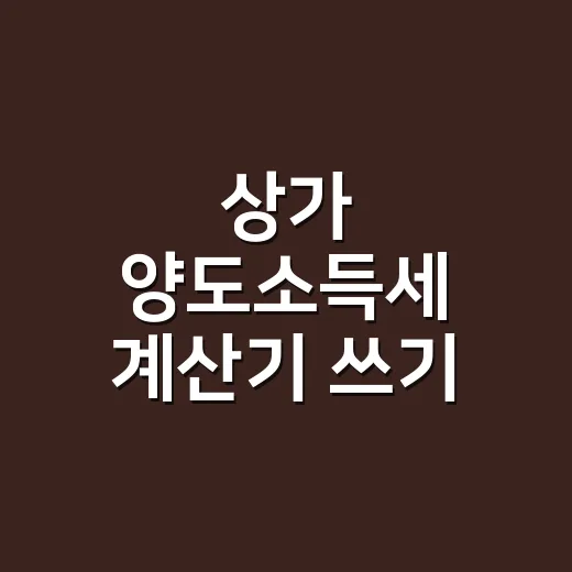 상가 양도소득세 계산기 쓰기 전 확인할 5가지 - 요약
