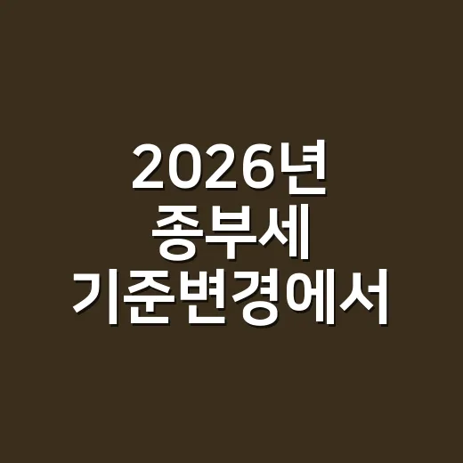 2026년 종부세 기준변경에서 확인할 4가지 - 요약