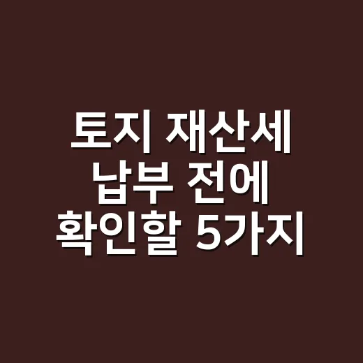 토지 재산세 납부 전에 확인할 5가지 - 요약