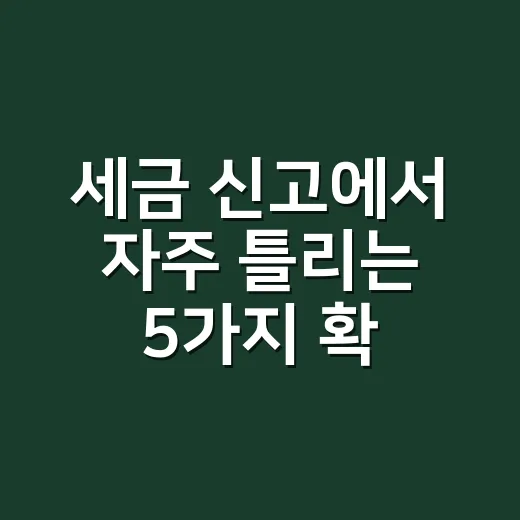 세금 신고에서 자주 틀리는 5가지 확인법 - 요약