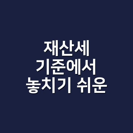 재산세 기준에서 놓치기 쉬운 5가지 - 요약