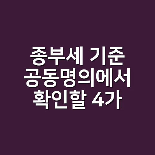 종부세 기준 공동명의에서 확인할 4가지 - 요약