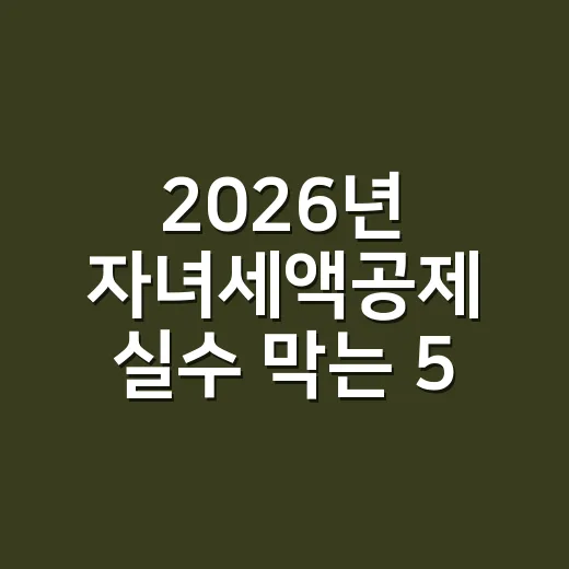 2026년 자녀세액공제 실수 막는 5가지 확인법 - 요약