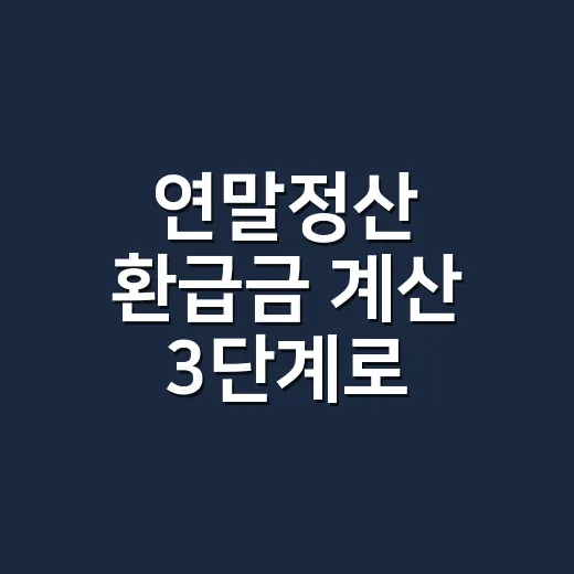 연말정산 환급금 계산 3단계로 확인하는 법 - 요약