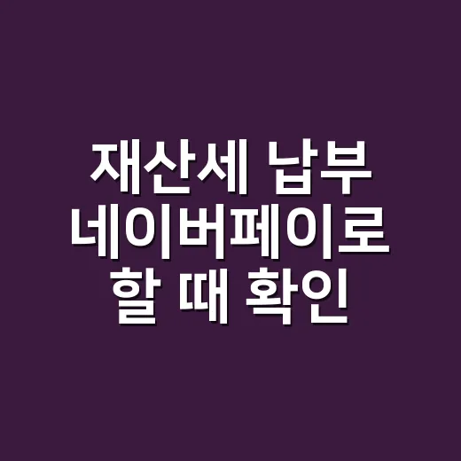 재산세 납부 네이버페이로 할 때 확인할 5가지 - 요약