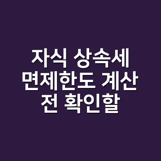 자식 상속세 면제한도 계산 전 확인할 5가지 - 요약