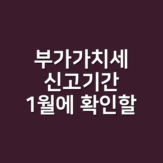 부가가치세 신고기간 1월에 확인할 5가지 - 요약