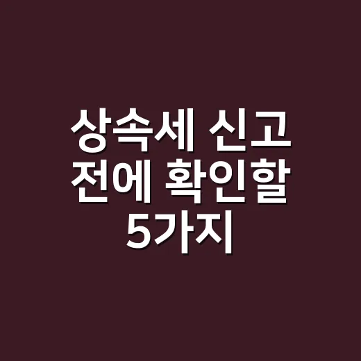 상속세 신고 전에 확인할 5가지 - 요약