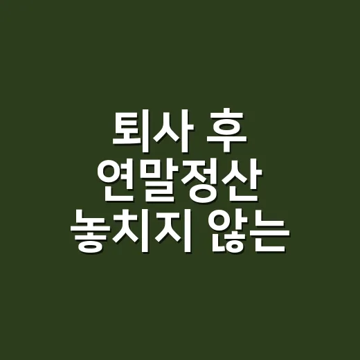 퇴사 후 연말정산 놓치지 않는 4가지 순서 - 요약