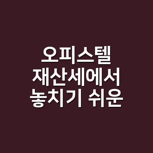 오피스텔 재산세에서 놓치기 쉬운 4가지 - 요약