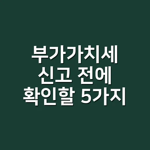 부가가치세 신고 전에 확인할 5가지 실수 - 요약