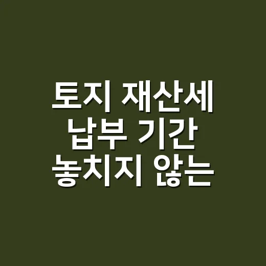 토지 재산세 납부 기간 놓치지 않는 5가지 확인법 - 요약