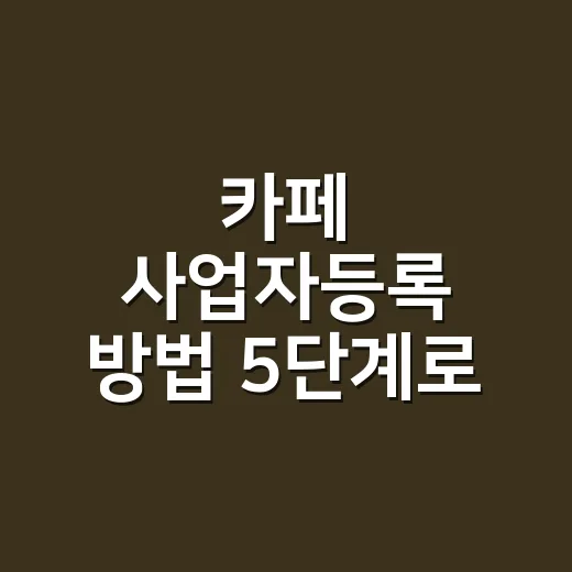 카페 사업자등록 방법 5단계로 순서 잡기 - 요약