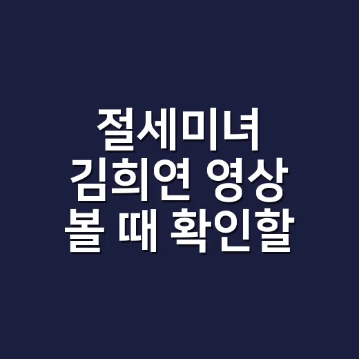 절세미녀 김희연 영상 볼 때 확인할 4가지 - 요약