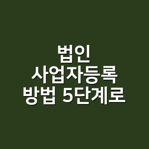 법인 사업자등록 방법 5단계로 실수 줄이기 - 요약