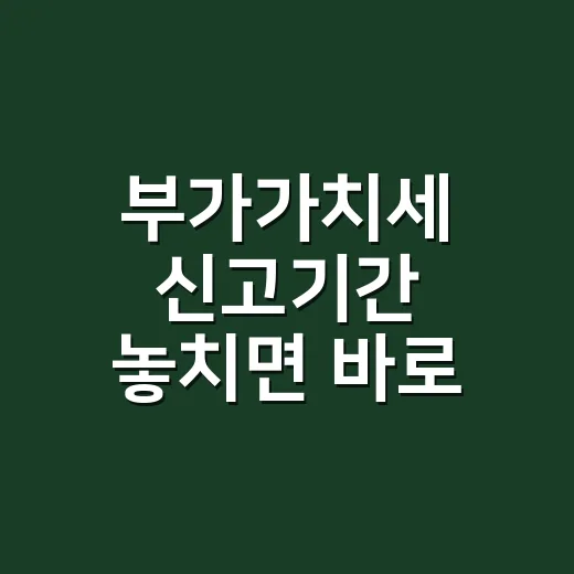 부가가치세 신고기간 놓치면 바로 할 4가지 - 요약