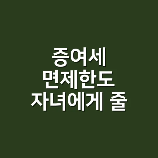 증여세 면제한도 자녀에게 줄 때 확인할 5가지 - 요약