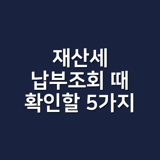 재산세 납부조회 때 확인할 5가지 - 요약