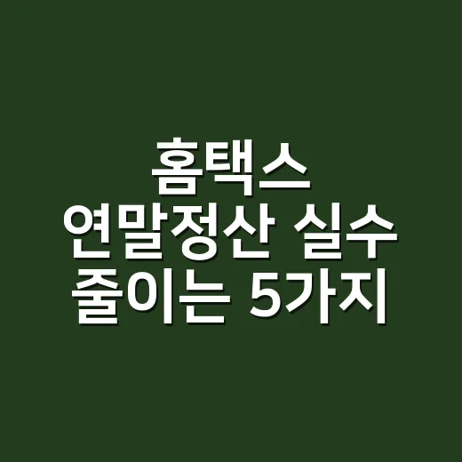 홈택스 연말정산 실수 줄이는 5가지 순서 - 요약