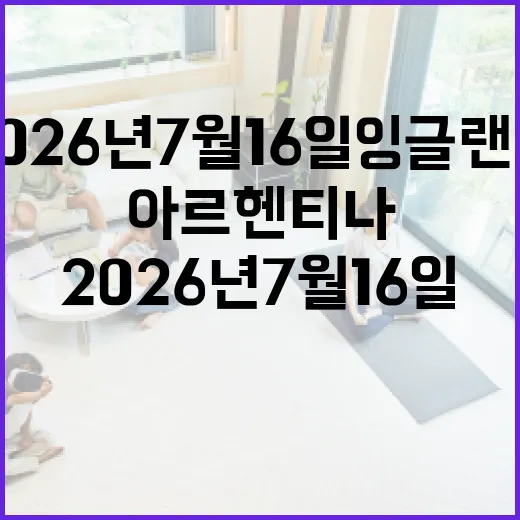 2026년 7월 16일 잉글랜드 아르헨티나 경기 흐름 빠르게 따라잡는 방법 - 요약