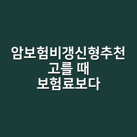 암보험비갱신형추천 고를 때 보험료보다 먼저 보는 방법 - 요약