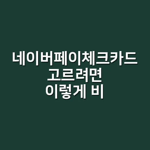 네이버페이체크카드 고르려면 이렇게 비교하면 편해요 - 요약