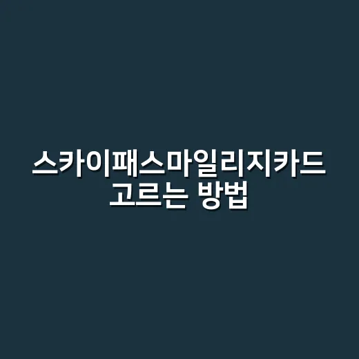 스카이패스마일리지카드 고르는 방법, 연회비 아깝지 않게 쓰려면 이렇게 - 요약