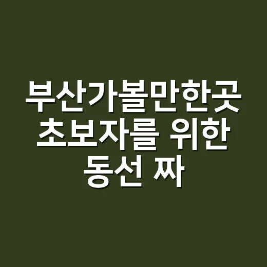 부산가볼만한곳 초보자를 위한 동선 짜는 방법 - 요약