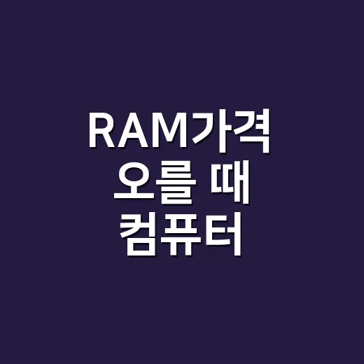 RAM가격 오를 때 컴퓨터 업그레이드하는 방법 - 요약