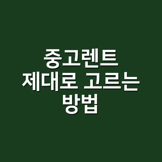 중고렌트 제대로 고르는 방법, 초보자가 놓치기 쉬운 체크포인트 - 요약