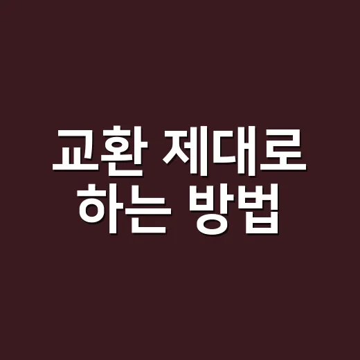 교환 제대로 하는 방법, 헛걸음 줄이는 체크리스트 - 요약