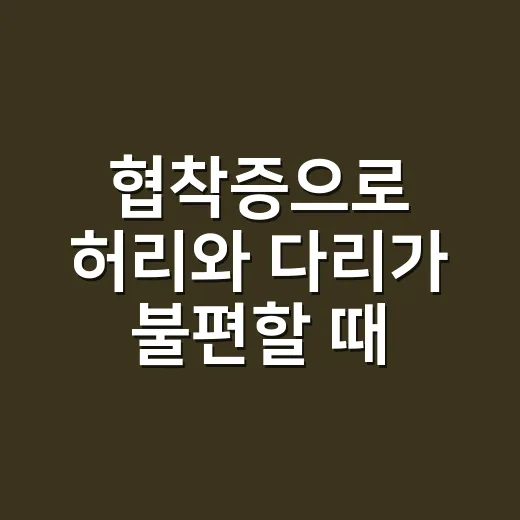 협착증으로 허리와 다리가 불편할 때 관리하는 방법 - 요약