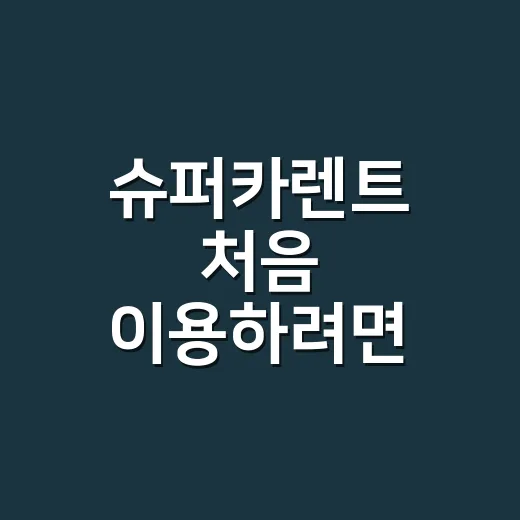 슈퍼카렌트 처음 이용하려면 이렇게 준비하세요 - 요약