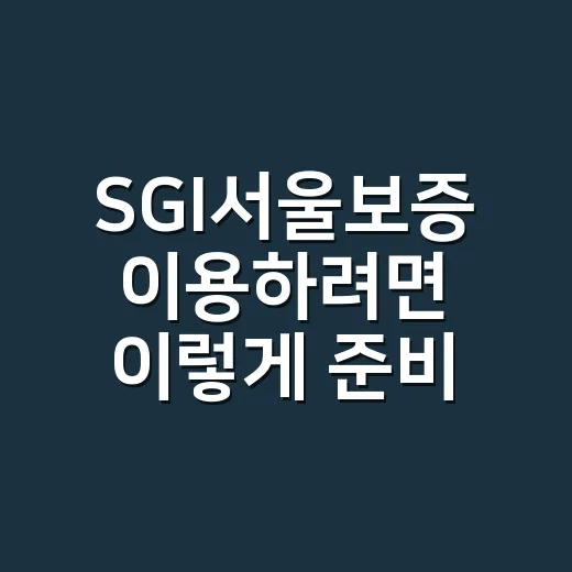 SGI서울보증 이용하려면 이렇게 준비하면 편합니다 - 요약