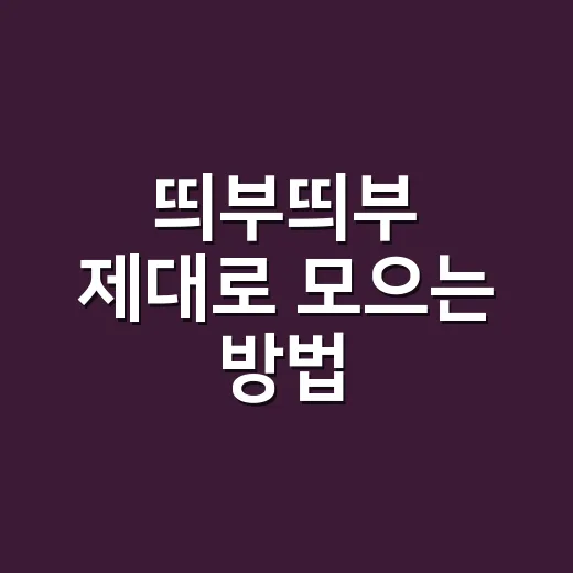 띄부띄부 제대로 모으는 방법, 처음 시작할 때 알아두면 좋은 팁 - 요약